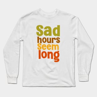 Sad hours seem long deep saying Long Sleeve T-Shirt